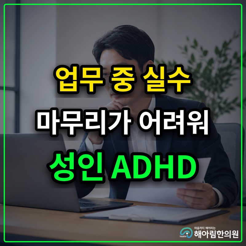 [용인 ADHD] 성인 업무 중 실수가 반복되고 마무리가 어려울 때